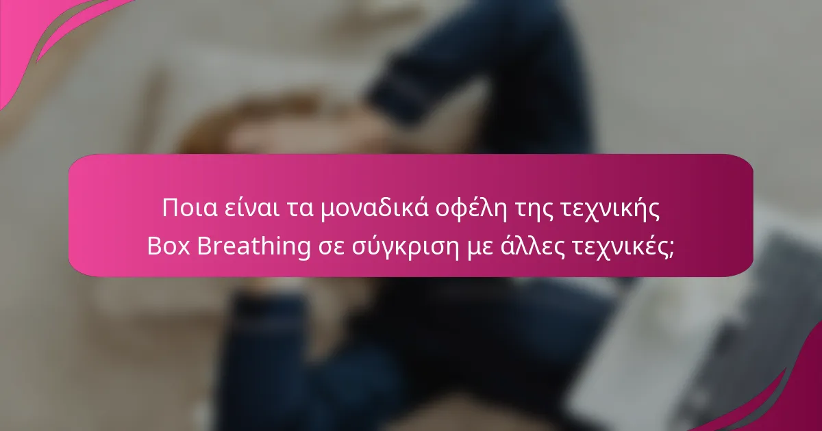 Ποια είναι τα μοναδικά οφέλη της τεχνικής Box Breathing σε σύγκριση με άλλες τεχνικές;