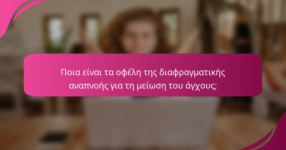 Ποια είναι τα οφέλη της διαφραγματικής αναπνοής για τη μείωση του άγχους;