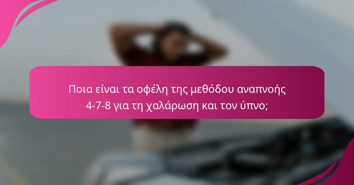 Ποια είναι τα οφέλη της μεθόδου αναπνοής 4-7-8 για τη χαλάρωση και τον ύπνο;