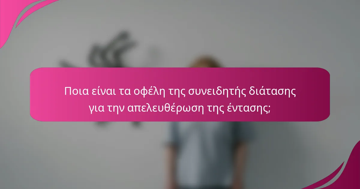 Ποια είναι τα οφέλη της συνειδητής διάτασης για την απελευθέρωση της έντασης;