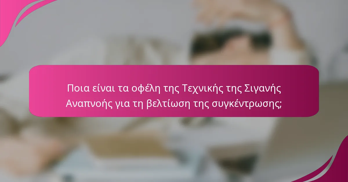 Ποια είναι τα οφέλη της Τεχνικής της Σιγανής Αναπνοής για τη βελτίωση της συγκέντρωσης;