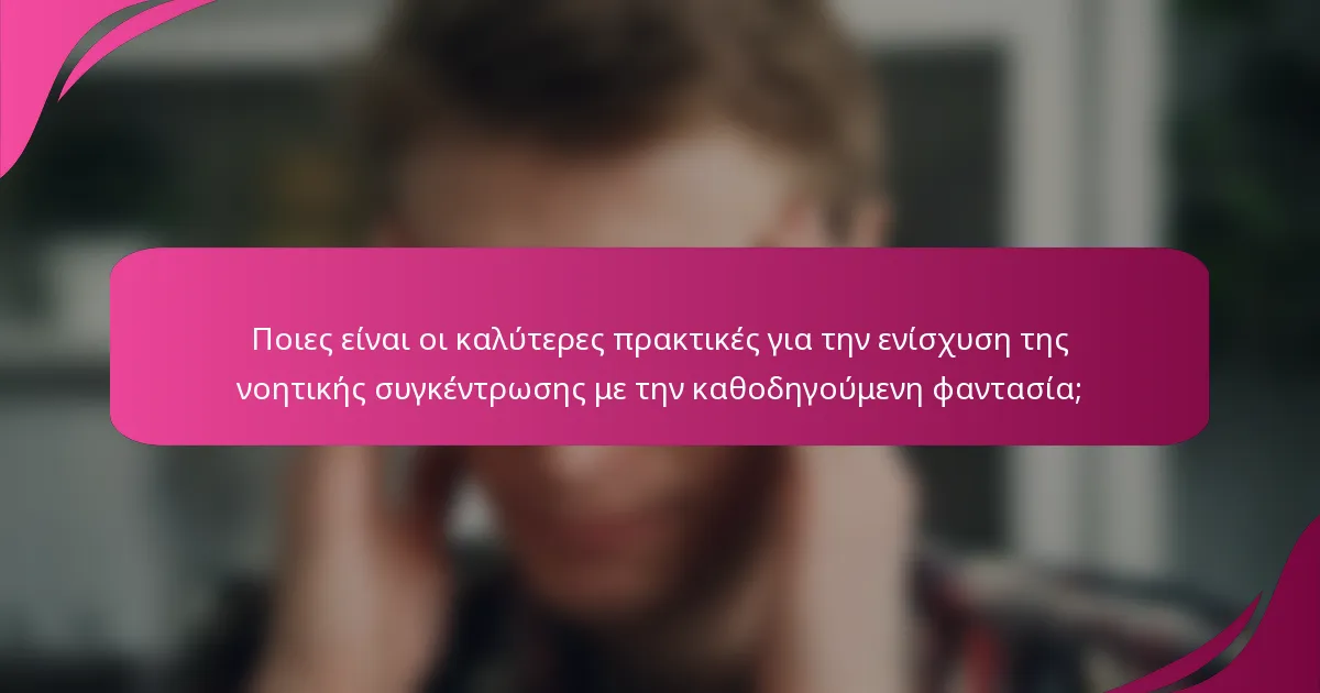 Ποιες είναι οι καλύτερες πρακτικές για την ενίσχυση της νοητικής συγκέντρωσης με την καθοδηγούμενη φαντασία;