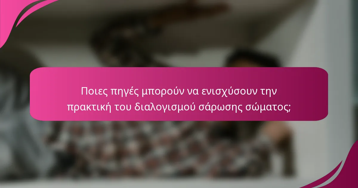 Ποιες πηγές μπορούν να ενισχύσουν την πρακτική του διαλογισμού σάρωσης σώματος;