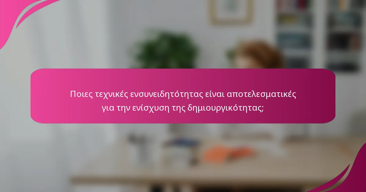 Ποιες τεχνικές ενσυνειδητότητας είναι αποτελεσματικές για την ενίσχυση της δημιουργικότητας;