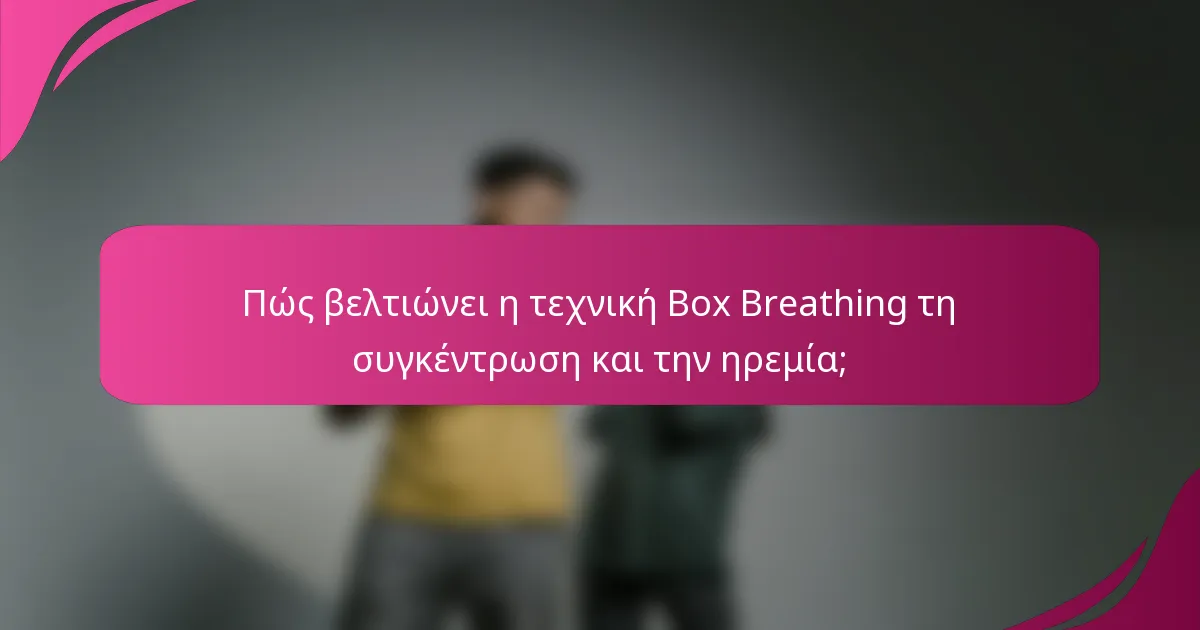 Πώς βελτιώνει η τεχνική Box Breathing τη συγκέντρωση και την ηρεμία;