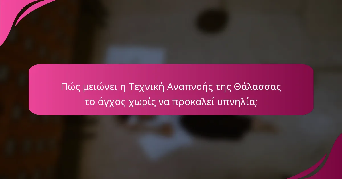 Πώς μειώνει η Τεχνική Αναπνοής της Θάλασσας το άγχος χωρίς να προκαλεί υπνηλία;