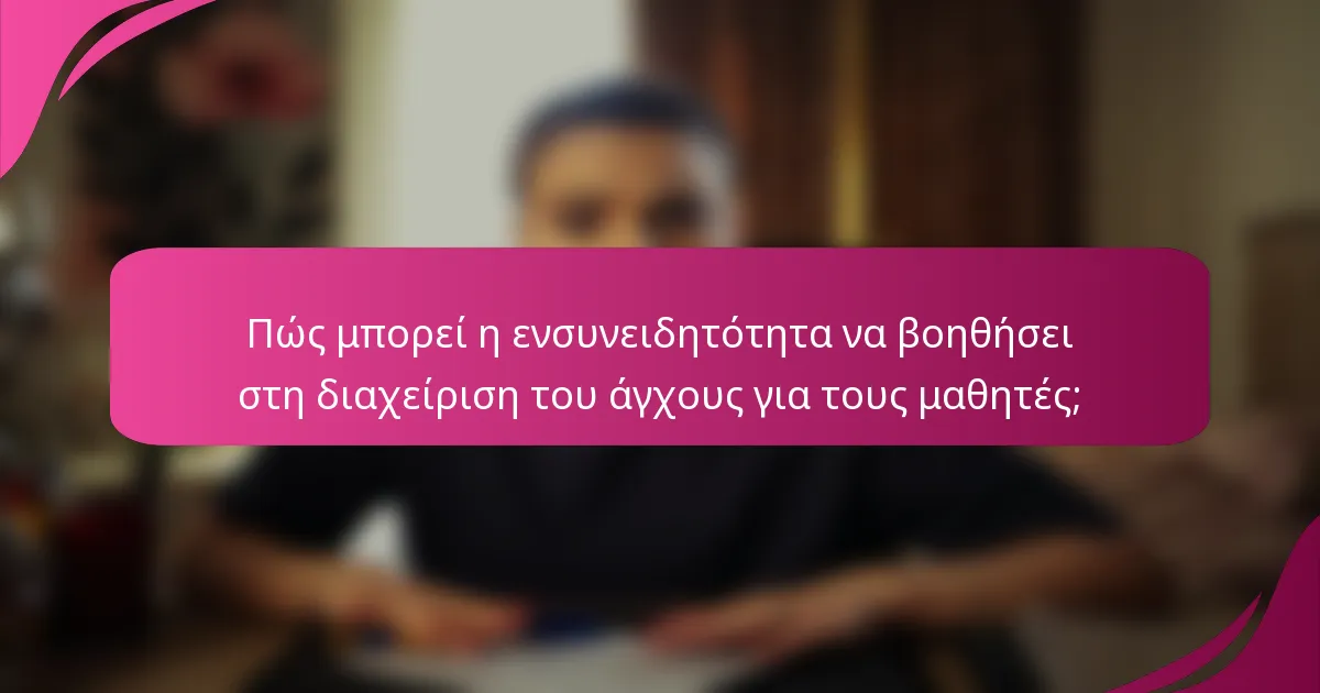 Πώς μπορεί η ενσυνειδητότητα να βοηθήσει στη διαχείριση του άγχους για τους μαθητές;