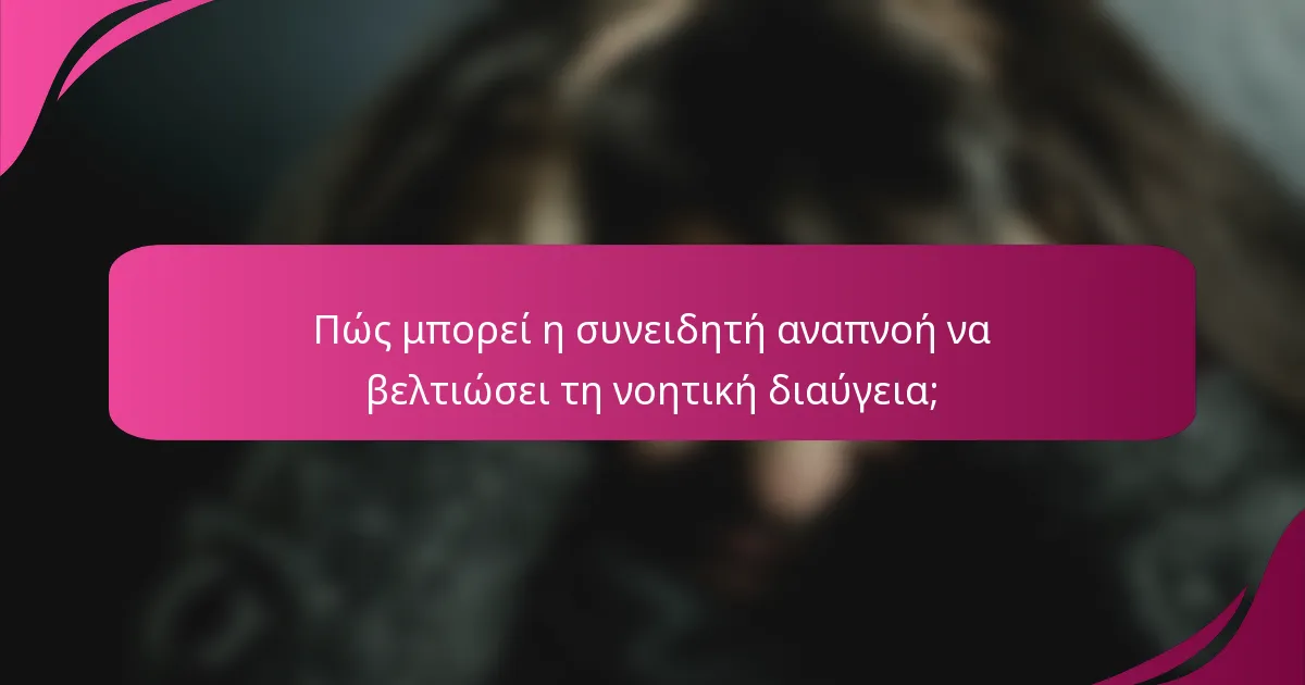 Πώς μπορεί η συνειδητή αναπνοή να βελτιώσει τη νοητική διαύγεια;