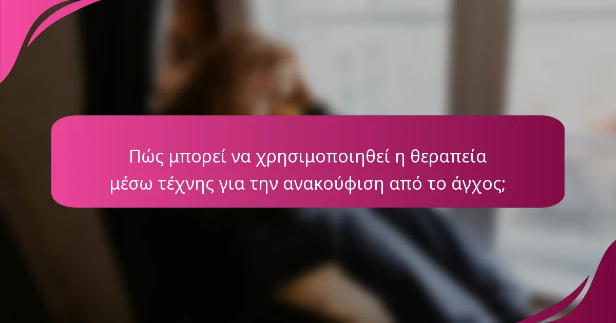 Πώς μπορεί να χρησιμοποιηθεί η θεραπεία μέσω τέχνης για την ανακούφιση από το άγχος;