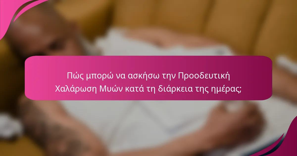 Πώς μπορώ να ασκήσω την Προοδευτική Χαλάρωση Μυών κατά τη διάρκεια της ημέρας;