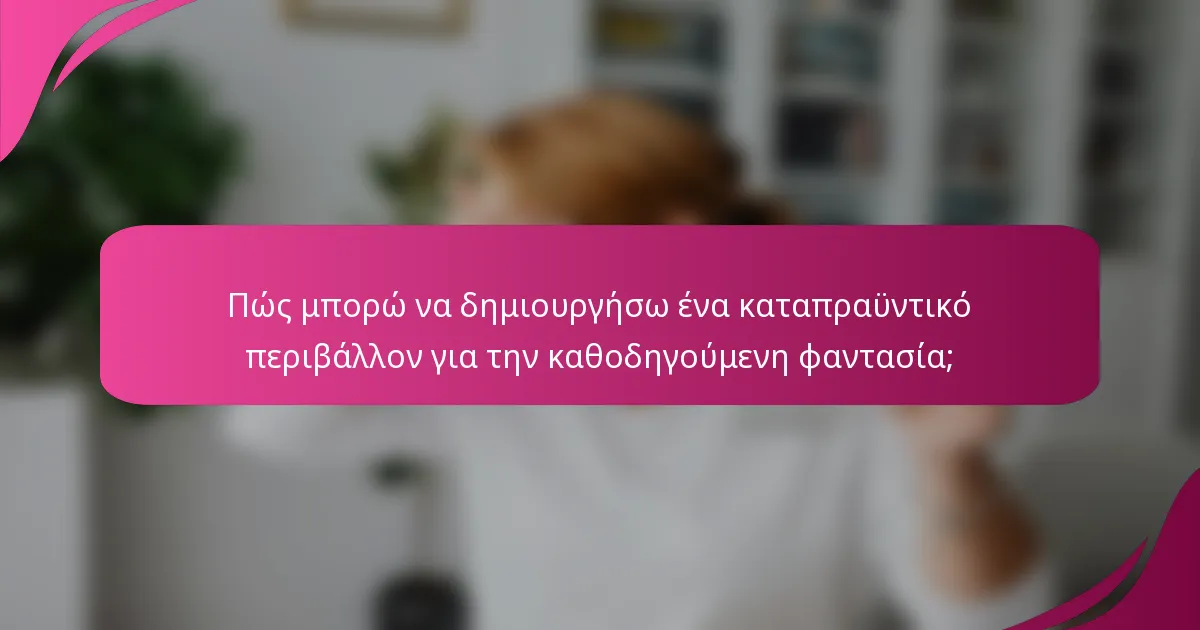 Πώς μπορώ να δημιουργήσω ένα καταπραϋντικό περιβάλλον για την καθοδηγούμενη φαντασία;