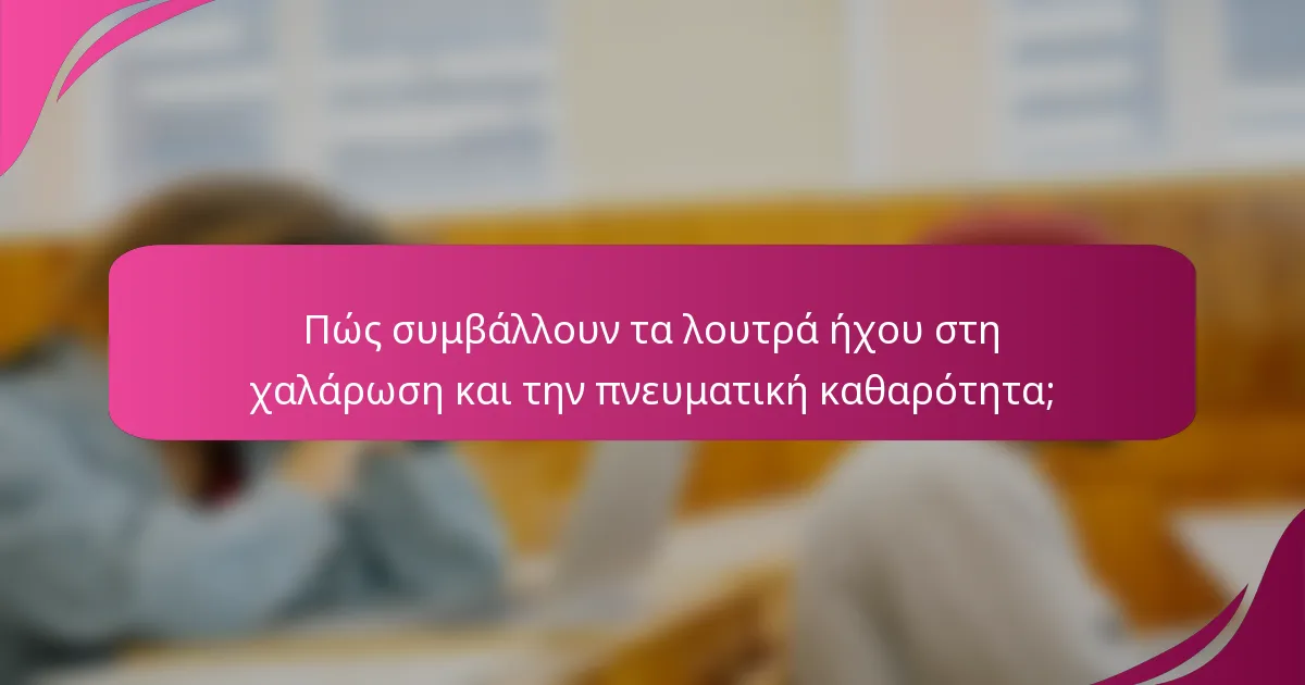 Πώς συμβάλλουν τα λουτρά ήχου στη χαλάρωση και την πνευματική καθαρότητα;