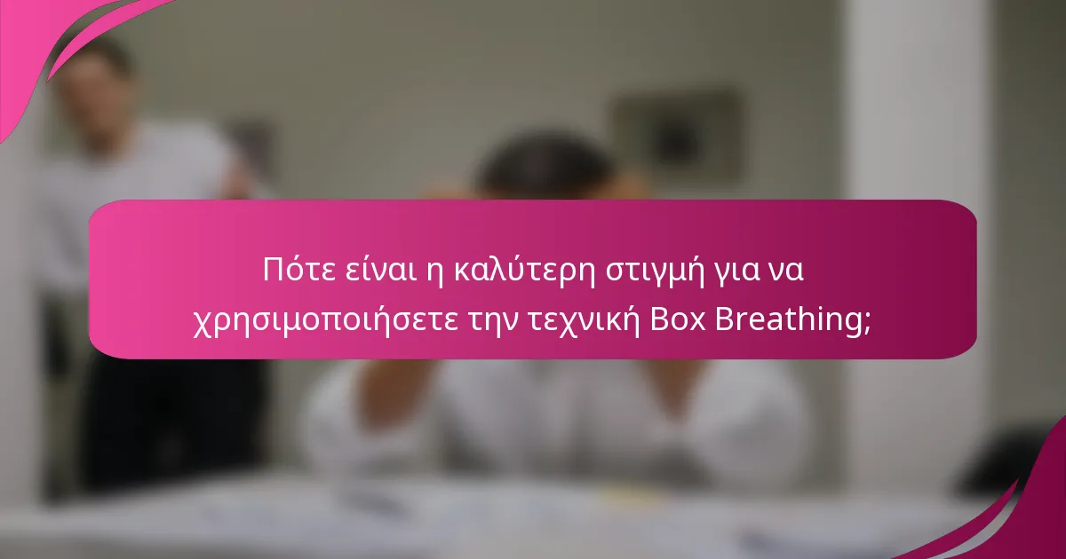 Πότε είναι η καλύτερη στιγμή για να χρησιμοποιήσετε την τεχνική Box Breathing;