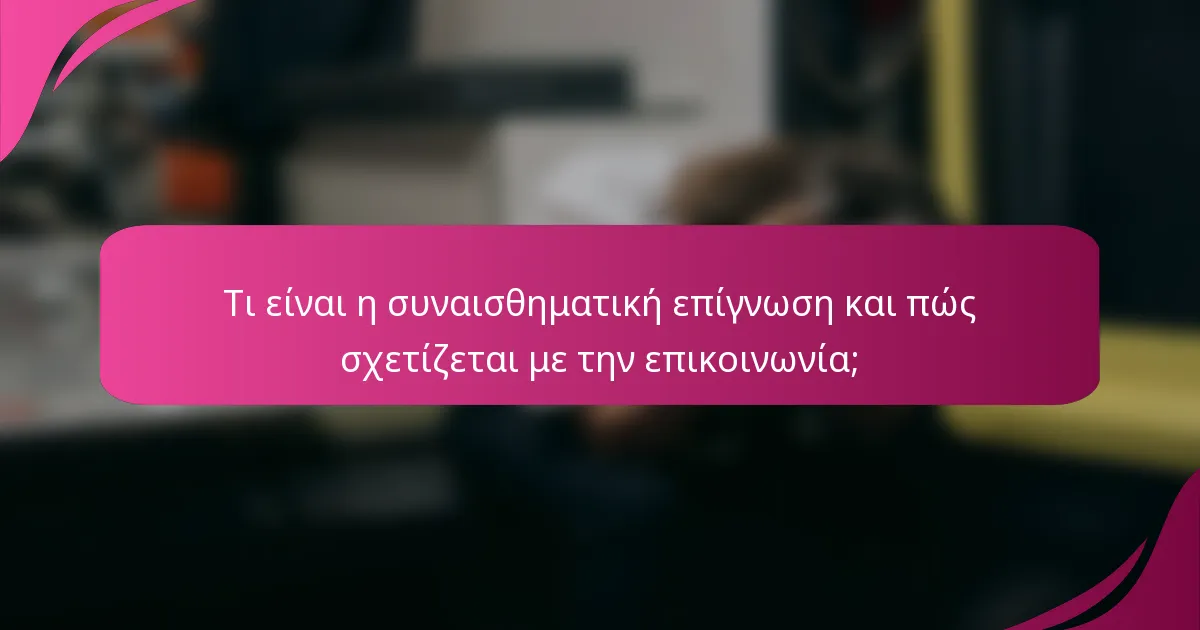 Τι είναι η συναισθηματική επίγνωση και πώς σχετίζεται με την επικοινωνία;